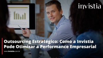 Outsourcing Estratégico: Como a Invistia Pode Otimizar a Performance Empresarial